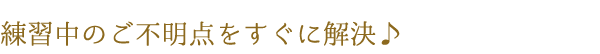 練習中のご不明点をすぐに解決♪