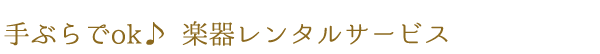 手ぶらでok♪ 楽器レンタルサービス